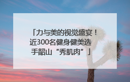 力与美的视觉盛宴！近300名健身健美选手韶山“秀肌肉”