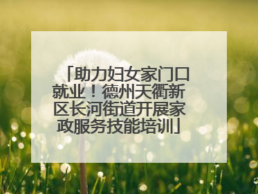 助力妇女家门口就业！德州天衢新区长河街道开展家政服务技能培训