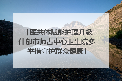 医共体赋能护理升级 什邡市师古中心卫生院多举措守护群众健康