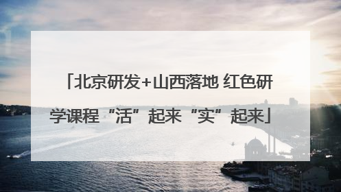 北京研发+山西落地 红色研学课程“活”起来“实”起来