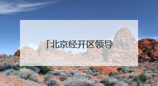 北京经开区领导调整：孔磊任党工委书记，王磊任管委会主任