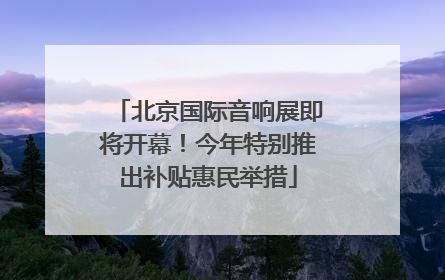北京国际音响展即将开幕！今年特别推出补贴惠民举措