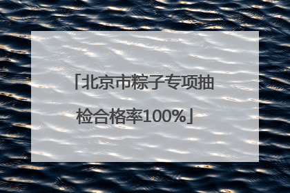 北京市粽子专项抽检合格率100%