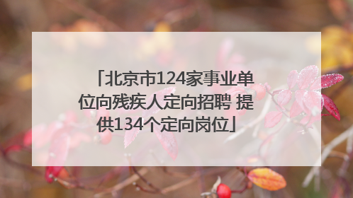 北京市124家事业单位向残疾人定向招聘 提供134个定向岗位