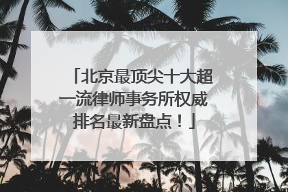 北京最顶尖十大超一流律师事务所权威排名最新盘点！
