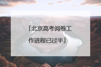 北京高考阅卷工作进程已过半