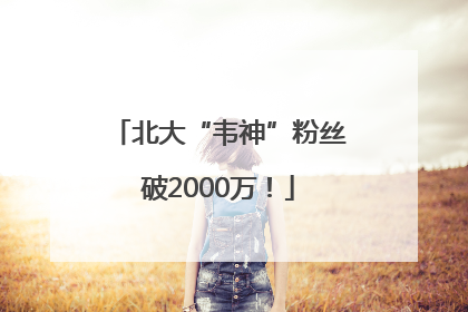 北大“韦神”粉丝破2000万！