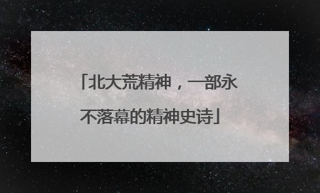 北大荒精神，一部永不落幕的精神史诗