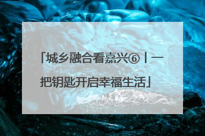 城乡融合看嘉兴⑥丨一把钥匙开启幸福生活