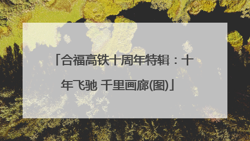 合福高铁十周年特辑：十年飞驰 千里画廊(图)