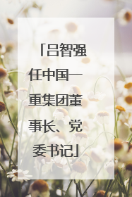 吕智强任中国一重集团董事长、党委书记