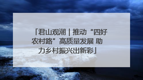 君山观潮｜推动“四好农村路”高质量发展 助力乡村振兴出新彩