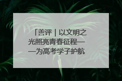善评｜以文明之光照亮青春征程——为高考学子护航新时代成长之路