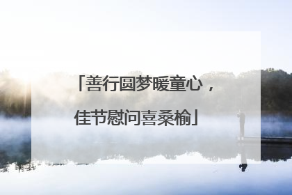 善行圆梦暖童心，佳节慰问喜桑榆