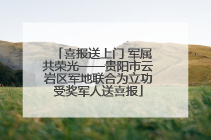喜报送上门 军属共荣光——贵阳市云岩区军地联合为立功受奖军人送喜报