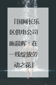 国网长乐区供电公司施晨晖：在一线绽放劳动之花