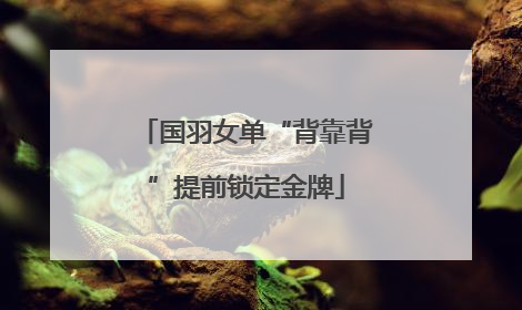 国羽女单“背靠背”提前锁定金牌