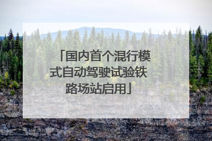 国内首个混行模式自动驾驶试验铁路场站启用