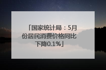 国家统计局：5月份居民消费价格同比下降0.1%