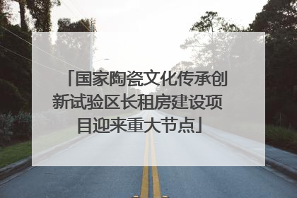 国家陶瓷文化传承创新试验区长租房建设项目迎来重大节点