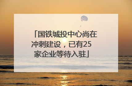 国铁城投中心尚在冲刺建设，已有25家企业等待入驻