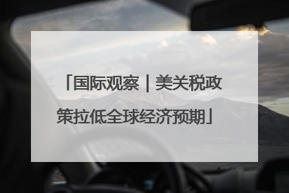 国际观察｜美关税政策拉低全球经济预期
