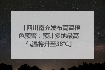 四川南充发布高温橙色预警：预计多地最高气温将升至38℃