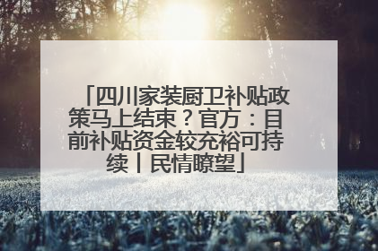 四川家装厨卫补贴政策马上结束？官方：目前补贴资金较充裕可持续丨民情瞭望