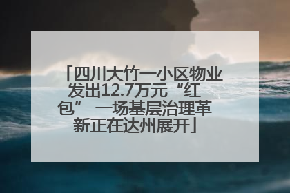 四川大竹一小区物业发出12.7万元“红包” 一场基层治理革新正在达州展开