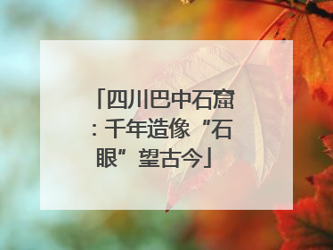 四川巴中石窟：千年造像“石眼”望古今