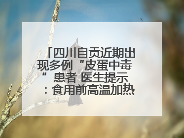四川自贡近期出现多例“皮蛋中毒”患者 医生提示：食用前高温加热5分钟以上
