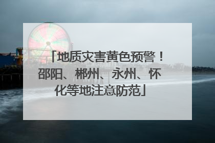 地质灾害黄色预警！邵阳、郴州、永州、怀化等地注意防范