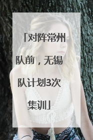 对阵常州队前，无锡队计划3次集训