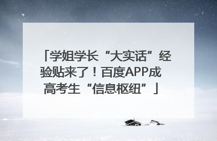 学姐学长“大实话”经验贴来了！百度APP成高考生“信息枢纽”
