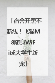 宿舍开黑不断线！飞猫M8随身WiFi成大学生新宠