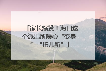 家长爆赞！海口这个派出所暖心“变身”“托儿所”