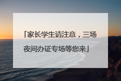 家长学生请注意，三场夜间办证专场等您来