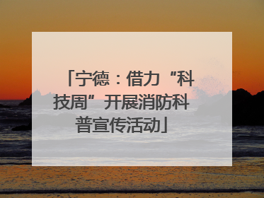 宁德：借力“科技周”开展消防科普宣传活动
