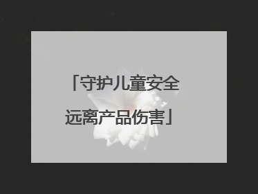 守护儿童安全 远离产品伤害