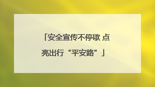 安全宣传不停歇 点亮出行“平安路”