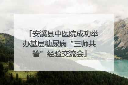 安溪县中医院成功举办基层糖尿病“三师共管”经验交流会