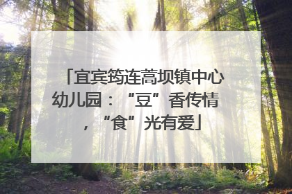 宜宾筠连蒿坝镇中心幼儿园：“豆”香传情，“食”光有爱