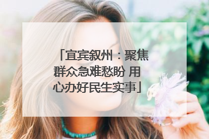 宜宾叙州：聚焦群众急难愁盼 用心办好民生实事