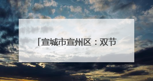 宣城市宣州区：双节同庆 “粽”享欢乐