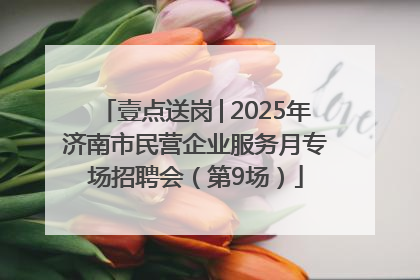 壹点送岗│2025年济南市民营企业服务月专场招聘会（第9场）