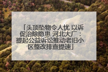 头顶坠物令人忧 以诉促治除隐患 河北大厂：提起公益诉讼推动老旧小区整改排查提速