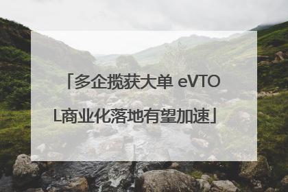 多企揽获大单 eVTOL商业化落地有望加速