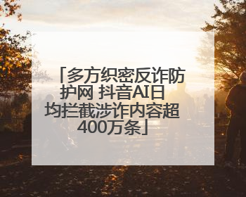 多方织密反诈防护网 抖音AI日均拦截涉诈内容超400万条