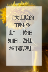 大士院的 “前生今世”：修旧如旧，留住城市肌理