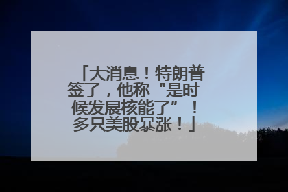 大消息！特朗普签了，他称“是时候发展核能了”！多只美股暴涨！